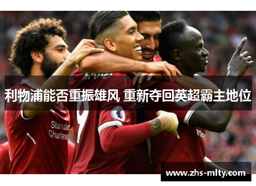利物浦能否重振雄风 重新夺回英超霸主地位
