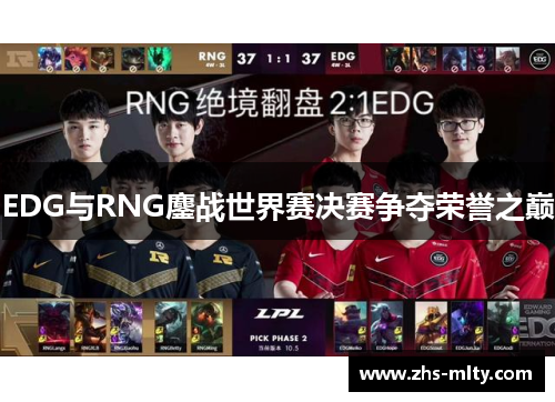 EDG与RNG鏖战世界赛决赛争夺荣誉之巅