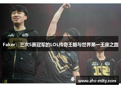 Faker：三次S赛冠军的LOL传奇王朝与世界第一王座之路