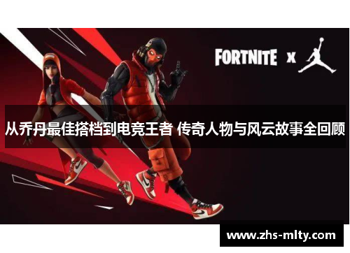 从乔丹最佳搭档到电竞王者 传奇人物与风云故事全回顾