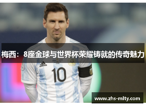 梅西：8座金球与世界杯荣耀铸就的传奇魅力