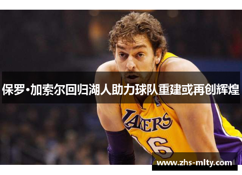 保罗·加索尔回归湖人助力球队重建或再创辉煌