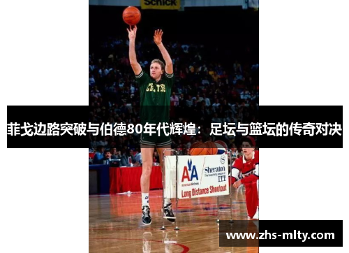 菲戈边路突破与伯德80年代辉煌：足坛与篮坛的传奇对决