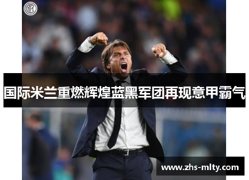 国际米兰重燃辉煌蓝黑军团再现意甲霸气