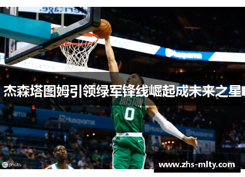 杰森塔图姆引领绿军锋线崛起成未来之星