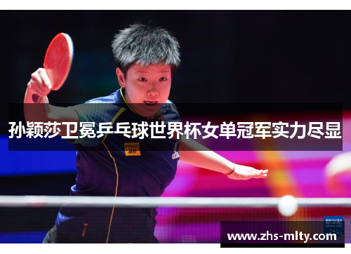 孙颖莎卫冕乒乓球世界杯女单冠军实力尽显