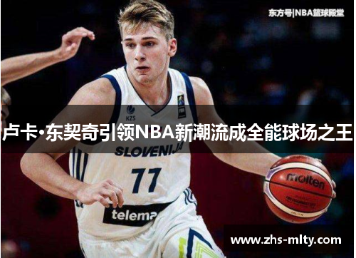 卢卡·东契奇引领NBA新潮流成全能球场之王