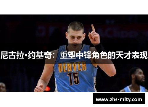 尼古拉·约基奇：重塑中锋角色的天才表现