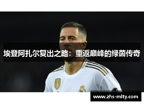 埃登阿扎尔复出之路：重返巅峰的绿茵传奇