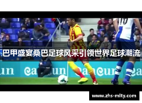 巴甲盛宴桑巴足球风采引领世界足球潮流