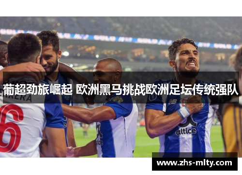 葡超劲旅崛起 欧洲黑马挑战欧洲足坛传统强队
