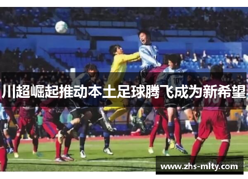 川超崛起推动本土足球腾飞成为新希望