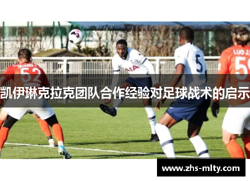 凯伊琳克拉克团队合作经验对足球战术的启示