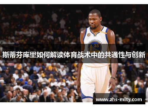 斯蒂芬库里如何解读体育战术中的共通性与创新