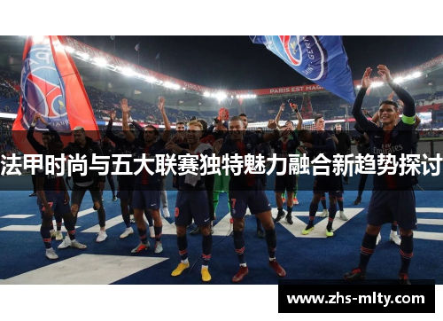 法甲时尚与五大联赛独特魅力融合新趋势探讨