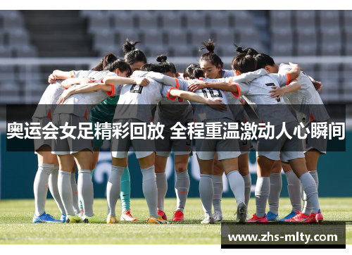 奥运会女足精彩回放 全程重温激动人心瞬间