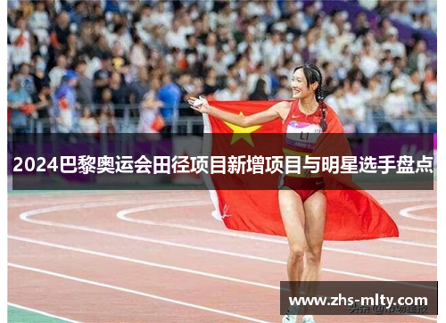 2024巴黎奥运会田径项目新增项目与明星选手盘点