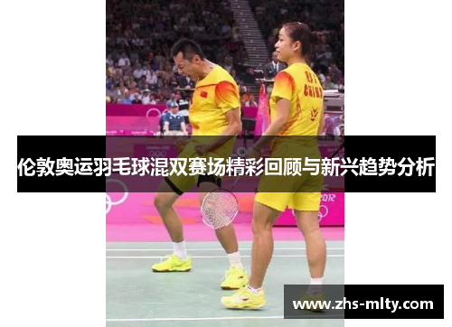 伦敦奥运羽毛球混双赛场精彩回顾与新兴趋势分析